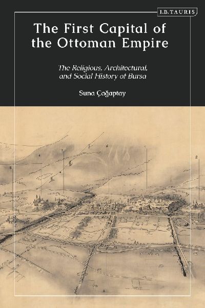 The First Capital of the Ottoman Empire: The Religious, Architectural, and Social History of Bursa