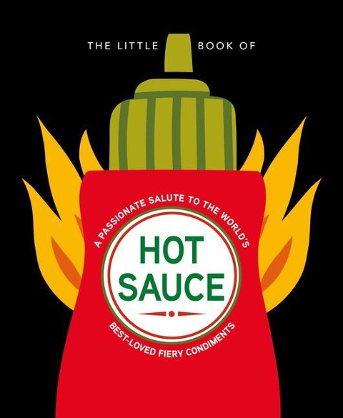 The Little Book of Hot Sauce: A Passionate Salute to the Worlds Fiery Condiment