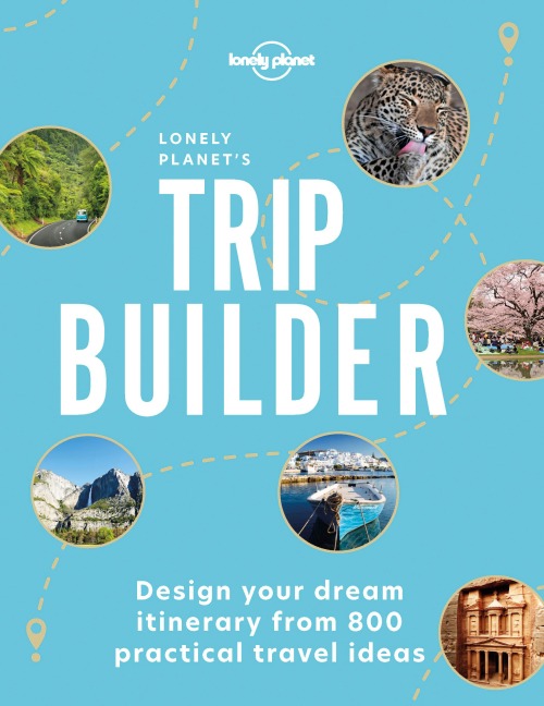 Lonely Planet's Trip Builder: Over 800 Ideas for Your Next Getaway Travel Planning Tips & Inspiring Itineraries Active, Culture, Art, Beach & Wildlife Adventures