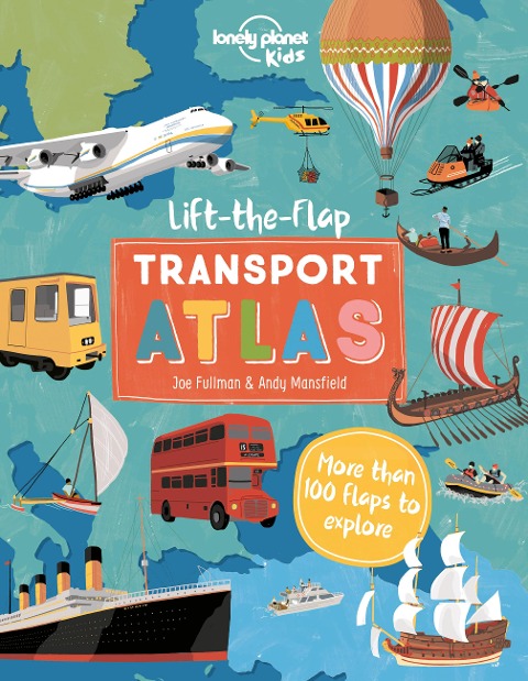 Lonely Planet Kids Lift the Flap Transport Atlas: Discover Amazing Vehicles Across the World Over 100 Flaps Reveal Hidden Secrets & Facts Beautifully Illustrated
