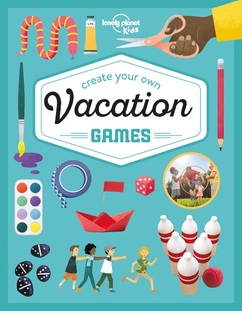 Lonely Planet Kids Create Your Own Vacation Games: 60 Ideas to Invent, Make & Play Create Your Own Travel Bingo, Scavenger Hunt & Table Football Includes Step by Step Photos