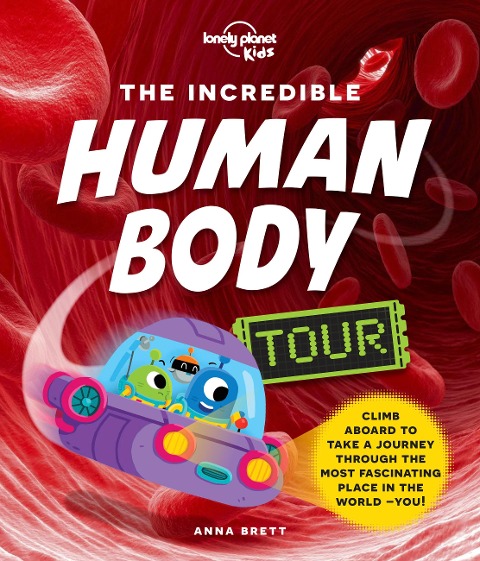 Lonely Planet Kids the Incredible Human Body Tour: Explore Our Muscles, Bones, Organs, DNA & Senses a Fun & Fact Filled Journey Packed with Cartoons, Photography & CGI Art