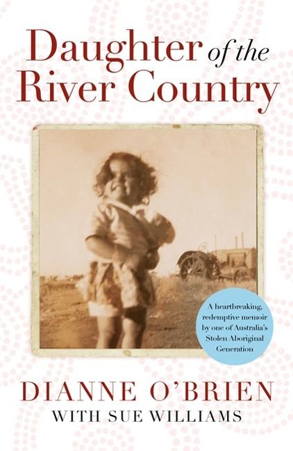 Daughter of the River Country: A Heartbreaking Redemptive Memoir by One of Australias Stolen Aboriginal Generation