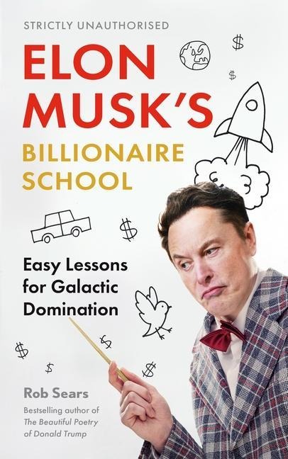 Elon Musks Billionaire School: Easy Lessons for Galactic Domination: 74 Simple and Effective Lessons for Global Domination