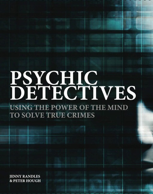 Psychic Detectives: Using the Power of the Mind to Solve True Crimes