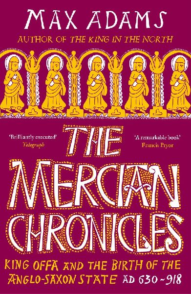 The Mercian Chronicles: King Offa and the Birth of the Anglo-Saxon State, AD 630-918