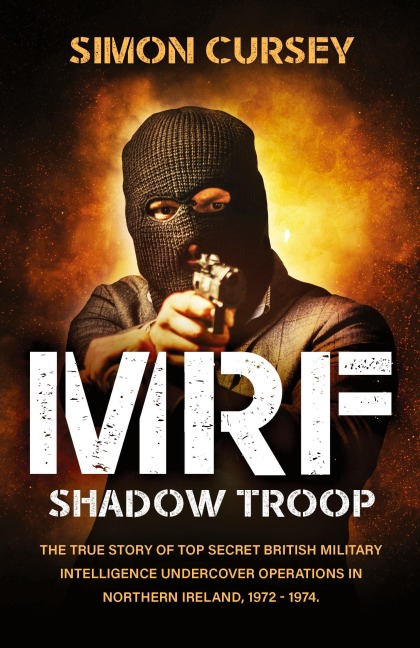 MRF Shadow Troop: The untold true story of top secret British military intelligence undercover operations in Belfast, Northern Ireland, 1972-1974