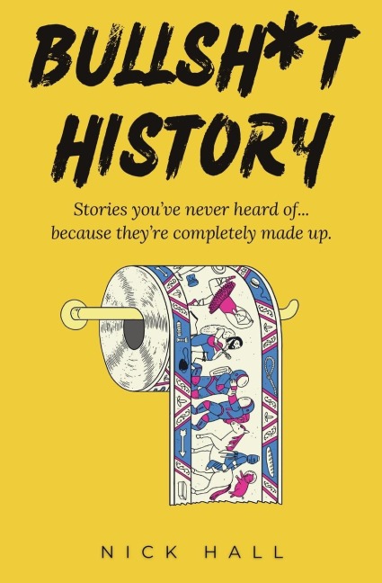 Bullsh*t History: Stories Youve Never Heard of...Because Theyre Completely Made Up