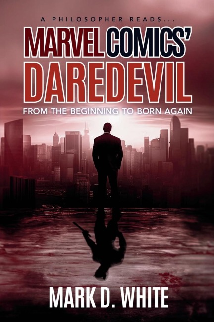 A Philosopher Reads...Marvel Comics Daredevil: From the Beginning to Born Again
