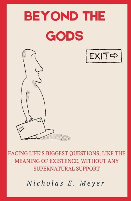 Beyond the Gods: Facing lifes biggest questions, like the meaning of existence, without any supernatural support