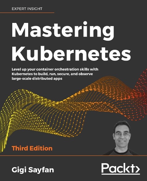 Mastering Kubernetes - Third Edition: Level up your container orchestration skills with Kubernetes to build, run, secure, and observe large-scale distributed apps
