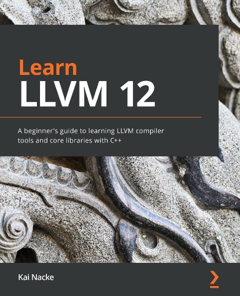 Learn LLVM 12: A beginners guide to learning LLVM compiler tools and core libraries with C++