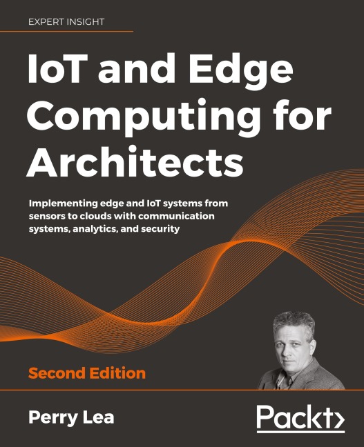 IoT and Edge Computing for Architects - Second Edition: Implementing edge and IoT systems from sensors to clouds with communication systems, analytics, and security