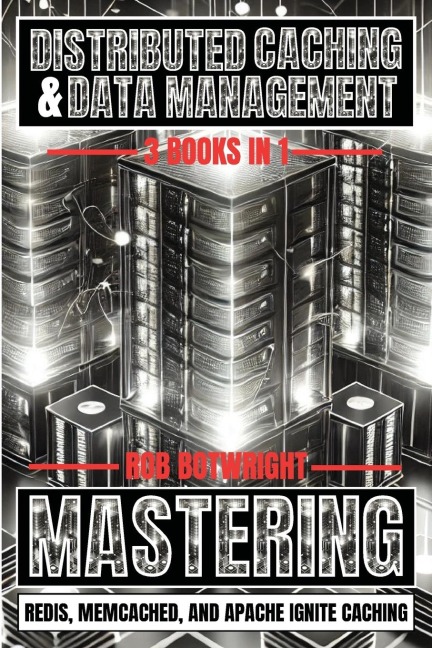 Distributed Caching & Data Management: Mastering Redis, Memcached, And Apache Ignite Caching