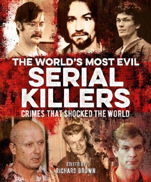 The Worlds Most Evil Serial Killers: Crimes that Shocked the World