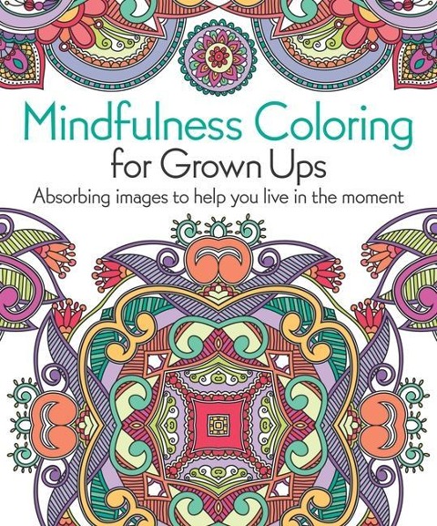 Mindfulness Coloring for Grown Ups: Absorbing Images to Help You Live in the Moment
