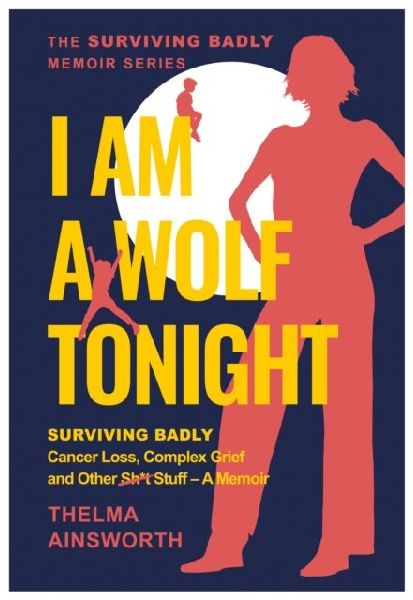 I Am A Wolf Tonight: Surviving Badly, Cancer Loss, Complex Grief and other stuff