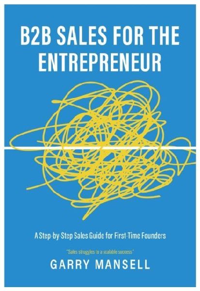 B2B Sales For The Entrepreneur: A Step-by-Step Sales Guide For First-Time Founders