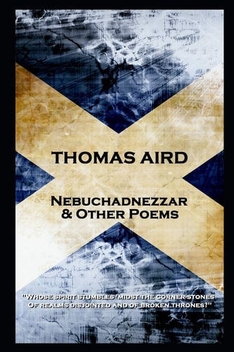 Thomas Aird - Nebuchadnezzar & Other Poems 'Whose Spirit Stumbles 'midst the Corner-Stones, of Realms Disjointed and of Broken Thrones?''