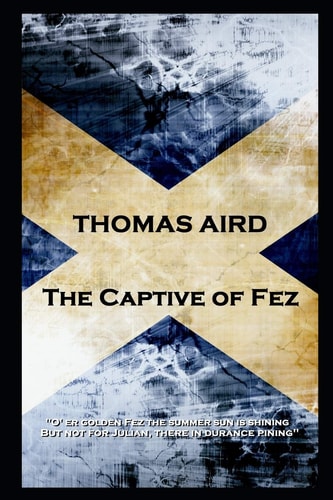 Thomas Aird - the Captive of Fez 'o' Er Golden Fez the Summer Sun Is Shining, But Not for Julian, There in Durance Pining''