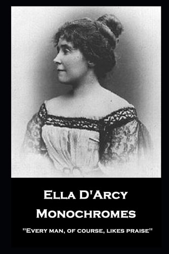 Ella D'Arcy - Monochromes ''Every Man, of Course, Likes Praise''