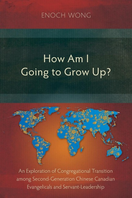 How Am I Going to Grow Up?: Congregational Transition among Second-Generation Chinese Canadian Evangelicals and Servant-Leadership