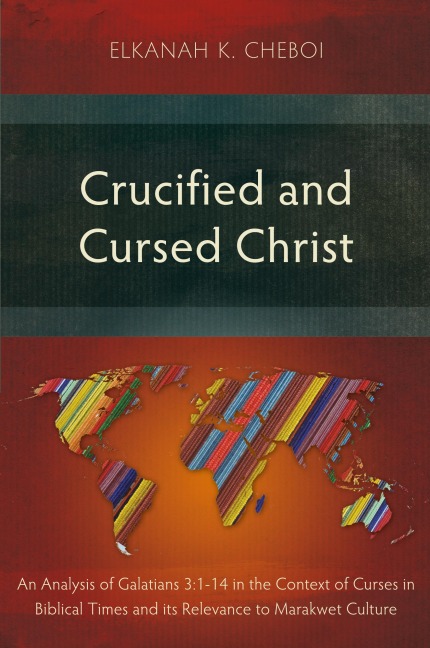 Crucified and Cursed Christ: An Analysis of Galatians 3:1-14 in the Context of Curses in Biblical Times and its Relevance to Marakwet Culture