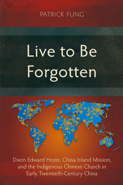 Live to Be Forgotten: Dixon Edward Hoste, China Inland Mission, and the Indigenous Chinese Church in Early Twentieth-Century China