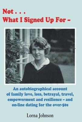 Not What I Signed Up For: An Autobiographical Account of Family, Love, Loss, Betrayal, Travel and Resilience - and on-line dating for the over-50s