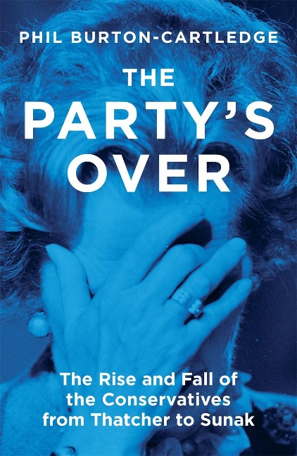 The Partys Over: The Rise and Fall of the Conservatives from Thatcher to Sunak