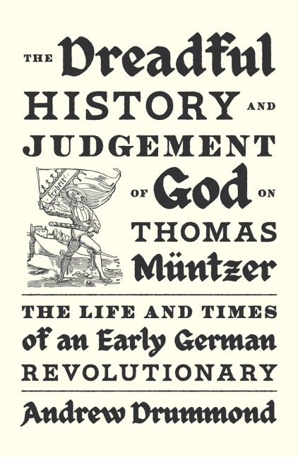 The Dreadful History and Judgement of God on Thomas Müntzer: The Life and Times of an Early German Revolutionary