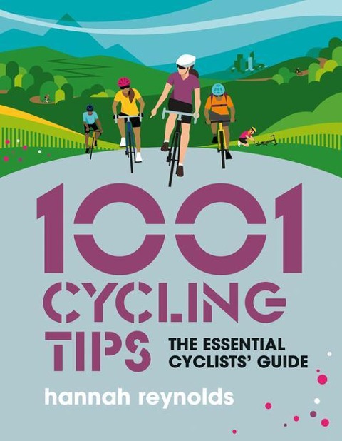 1001 Cycling Tips: The essential cyclists guide - navigation, fitness, gear and maintenance advice for road cyclists, mountain bikers, gravel cyclists and more