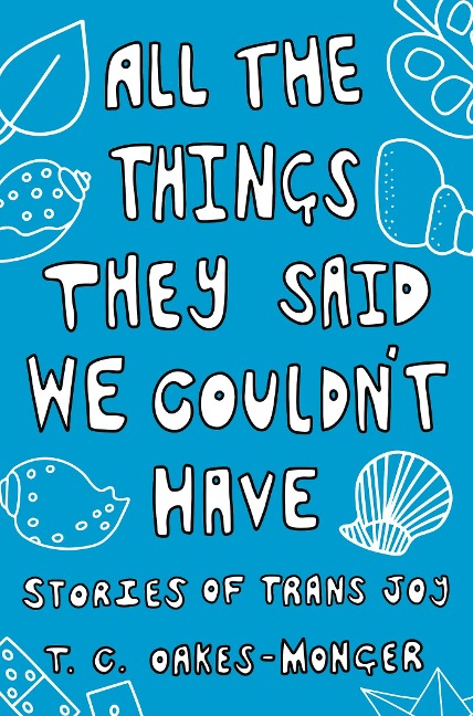 All the Things They Said We Couldnt Have: Stories of Trans Joy