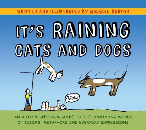Its Raining Cats and Dogs: An Autism Spectrum Guide to the Confusing World of Idioms, Metaphors and Everyday Expressions