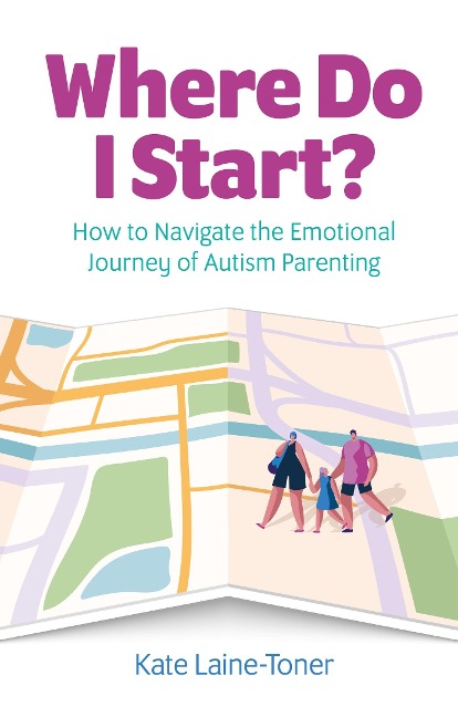 Where Do I Start?: How to Navigate the Emotional Journey of Autism Parenting