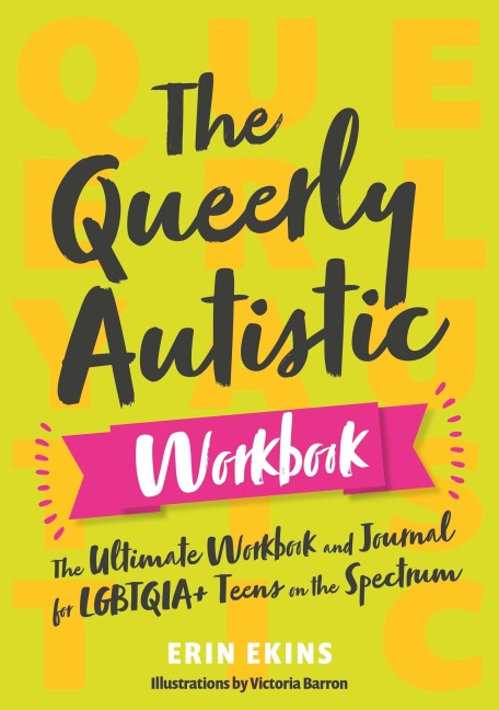 The Queerly Autistic Workbook: The Ultimate Workbook and Journal for Lgbtqia+ Teens on the Spectrum