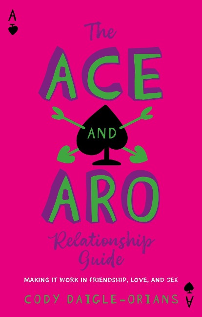 The Ace and Aro Relationship Guide Making It Work in Friendship, Love, and Sex