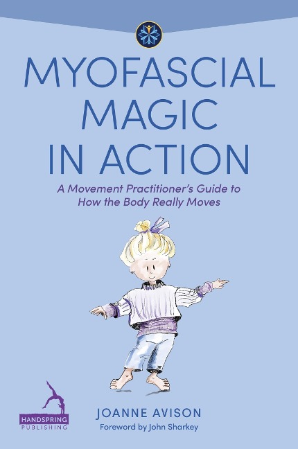 Myofascial Magic in Action: A Movement Practitioners Guide to How the Body Really Moves