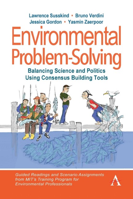 Environmental Problem-Solving: Balancing Science and Politics Using Consensus Building Tools : Guided Readings and Assignments from MITs Training Program for Environmental Professionals