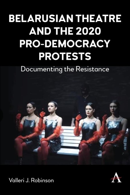 Belarusian Theatre and the 2020 Pro-Democracy Protests: Documenting the Resistance