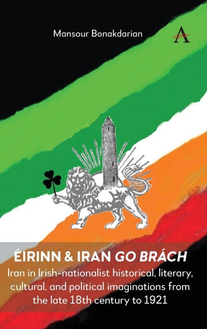 Éirinn & Iran go Brách: Iran in Irish-nationalist historical, literary, cultural, and political imaginations from the late 18th century to 1921