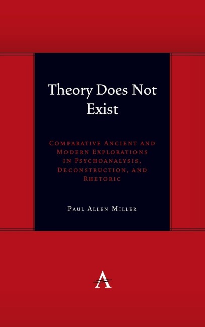 Theory Does Not Exist: Comparative Ancient and Modern Explorations in Psychoanalysis, Deconstruction, and Rhetoric