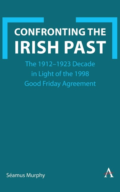 Confronting the Irish Past: The 1912-1923 Decade in Light of the 1998 Good Friday Agreement