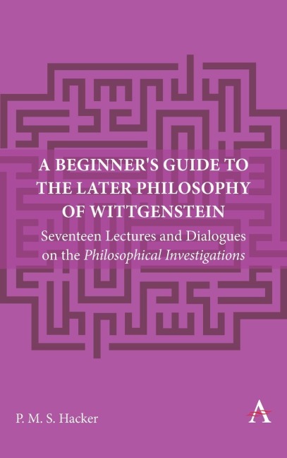 A Beginners Guide to the Later Philosophy of Wittgenstein: Seventeen Lectures and Dialogues on the Philosophical Investigations