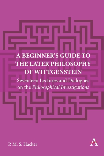 A Beginners Guide to the Later Philosophy of Wittgenstein: Seventeen Lectures and Dialogues on the Philosophical Investigations