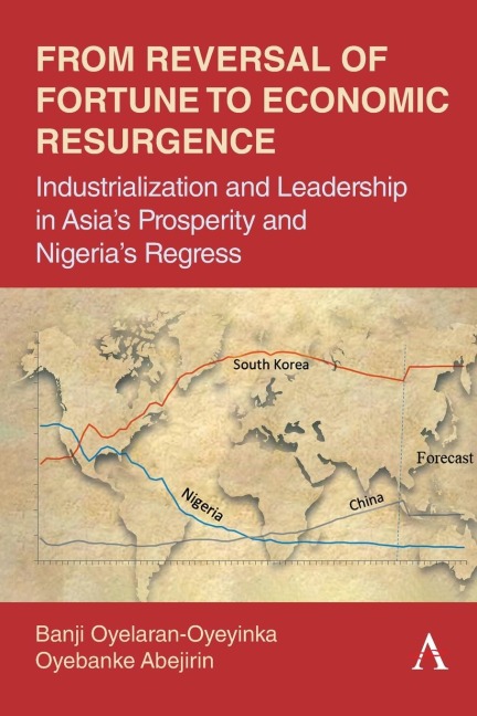 From Reversal of Fortune to Economic Resurgence: Industrialization and Leadership in Asias Prosperity and Nigerias Regress