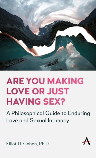 Are You Making Love Or Just Having Sex? A Philosophical Guide to Enduring Love and Sexual Intimacy