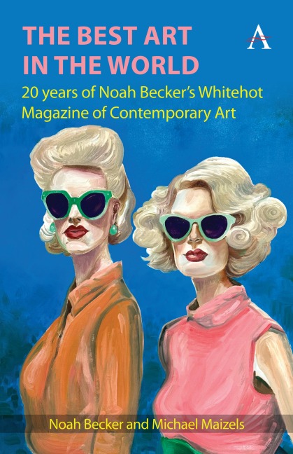 The Best Art in the World: 20 years of Noah Beckers Whitehot Magazine of Contemporary Art