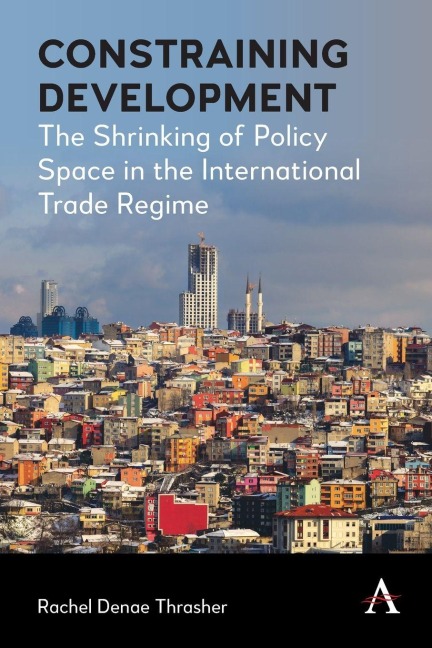 Constraining Development: The Shrinking of Policy Space in the International Trade Regime