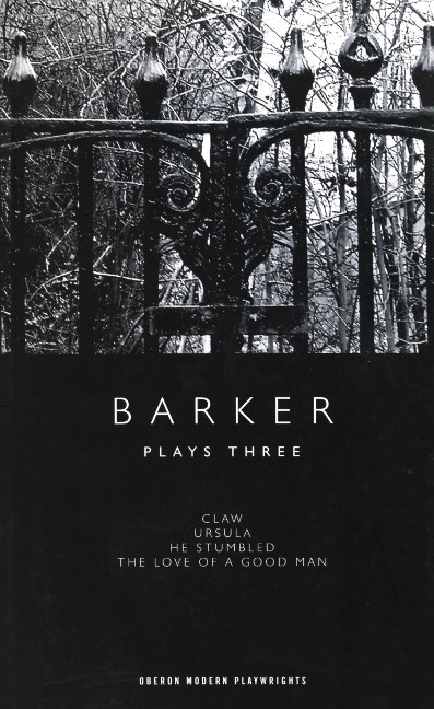 Barker: Plays Three: Claw; Ursula; He Stumbled; The Love of a Good Man